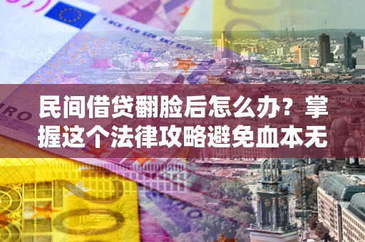 北京民间借贷翻脸后怎么办？掌握这个法律攻略避免血本无归