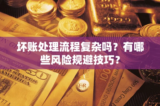 北京坏账处理流程复杂吗？有哪些风险规避技巧？