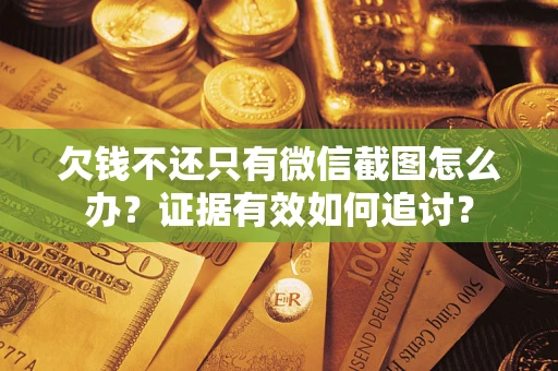北京欠钱不还只有微信截图怎么办？证据有效如何追讨？