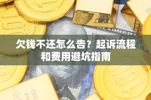 北京欠钱不还怎么告?起诉流程和费用避坑指南 北京欠钱不还怎么告?起诉流程和费用避坑指南