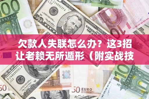 北京欠款人失联怎么办？这3招让老赖无所遁形（附实战技巧）