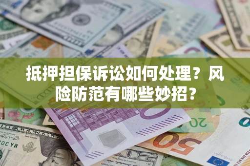 北京抵押担保诉讼如何处理？风险防范有哪些妙招？
