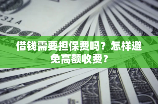 北京借钱需要担保费吗？怎样避免高额收费？