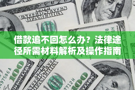 北京借款追不回怎么办?法律途径所需材料解析及操作指南 北京借款追不回怎么办?法律途径所需材料解析及操作指南
