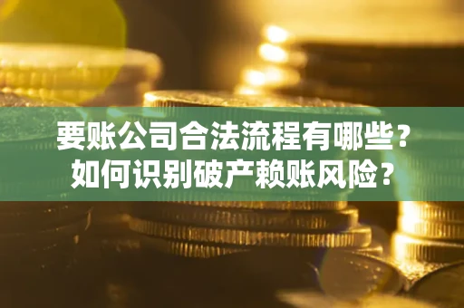 北京要账公司合法流程有哪些？如何识别破产赖账风险？