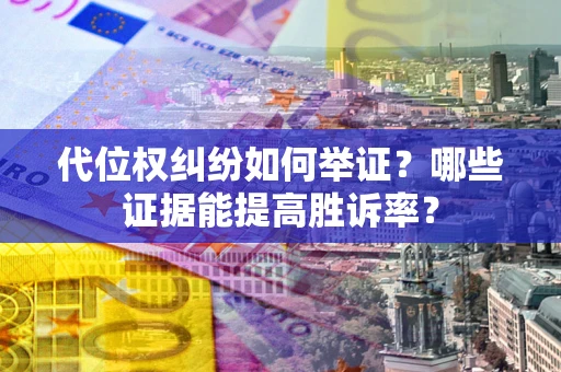 北京代位权纠纷如何举证？哪些证据能提高胜诉率？