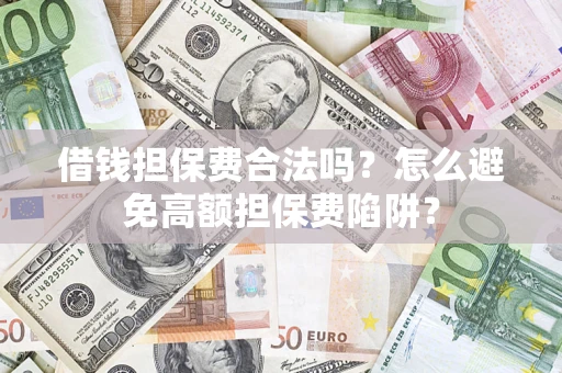 北京借钱担保费合法吗？怎么避免高额担保费陷阱？