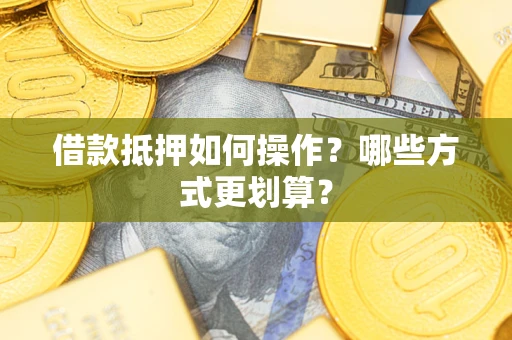 北京借款抵押如何操作？哪些方式更划算？