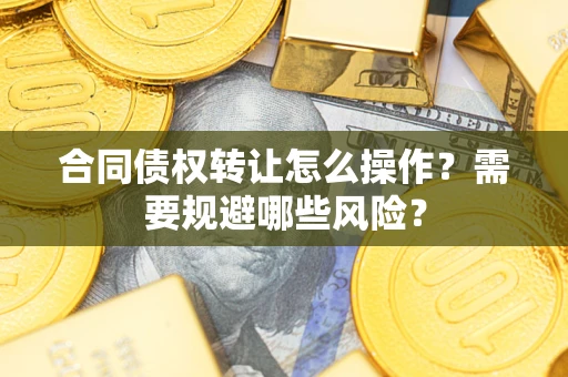 北京合同债权转让怎么操作？需要规避哪些风险？