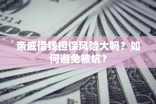 北京亲戚借钱担保风险大吗？如何避免被坑？
