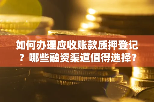 北京如何办理应收账款质押登记？哪些融资渠道值得选择？