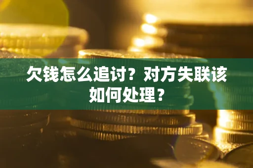 北京欠钱怎么追讨？对方失联该如何处理？
