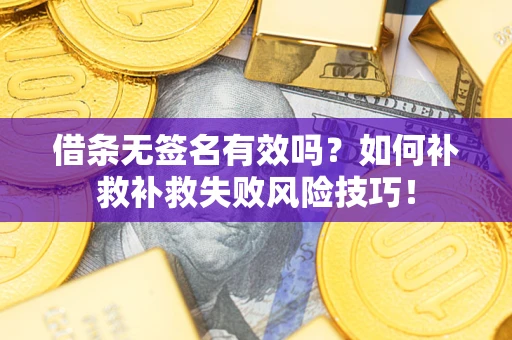 北京借条无签名有效吗？如何补救补救失败风险技巧！