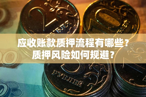 北京应收账款质押流程有哪些？质押风险如何规避？