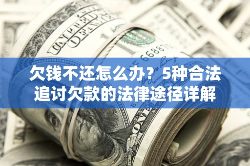 北京欠钱不还怎么办？5种合法追讨欠款的法律途径详解