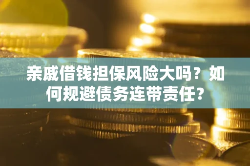 北京亲戚借钱担保风险大吗？如何规避债务连带责任？