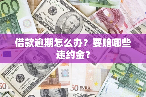 北京借款逾期怎么办？要赔哪些违约金？