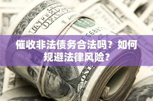 北京催收非法债务合法吗？如何规避法律风险？