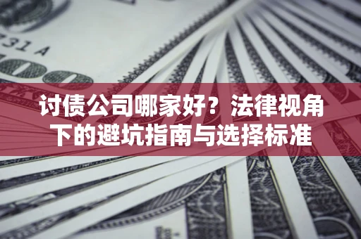 北京讨债公司哪家好？法律视角下的避坑指南与选择标准