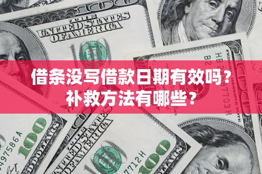 北京借条没写借款日期有效吗?补救方法有哪些? 北京借条没写借款日期有效吗?补救方法有哪些?