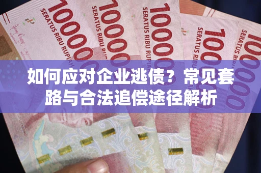 北京如何应对企业逃债？常见套路与合法追偿途径解析