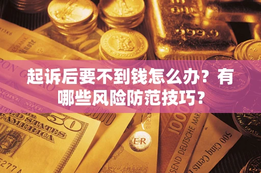 北京起诉后要不到钱怎么办?有哪些风险防范技巧? 北京起诉后要不到钱怎么办?有哪些风险防范技巧?