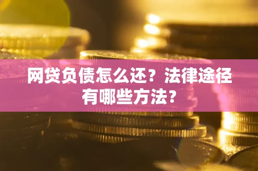 北京网贷负债怎么还？法律途径有哪些方法？