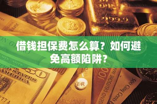 北京借钱担保费怎么算？如何避免高额陷阱？