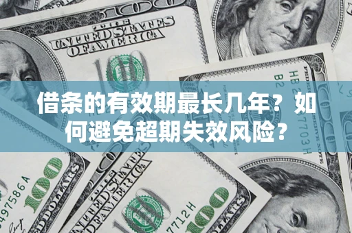 北京借条的有效期最长几年？如何避免超期失效风险？