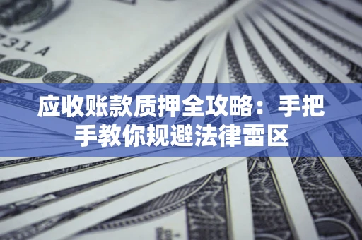 北京应收账款质押全攻略：手把手教你规避法律雷区