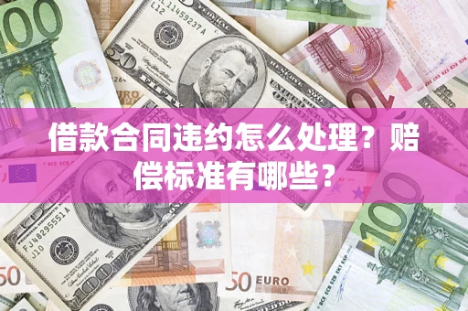 北京借款合同违约怎么处理？赔偿标准有哪些？