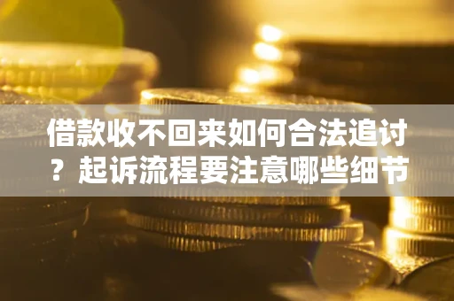 北京借款收不回来如何合法追讨？起诉流程要注意哪些细节？