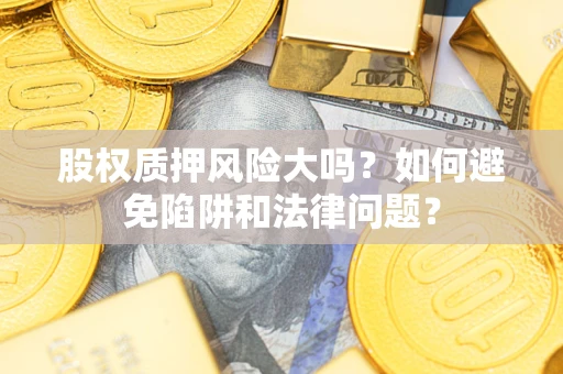 北京股权质押风险大吗？如何避免陷阱和法律问题？