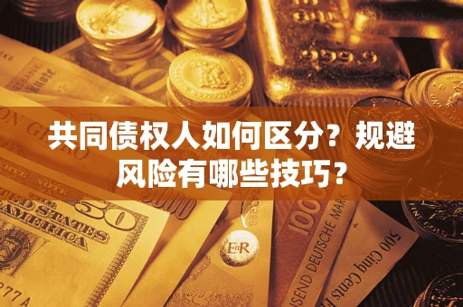 北京共同债权人如何区分？规避风险有哪些技巧？