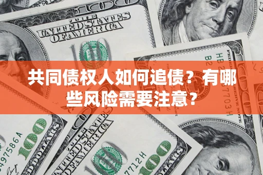 北京共同债权人如何追债？有哪些风险需要注意？
