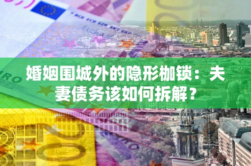 北京婚姻围城外的隐形枷锁：夫妻债务该如何拆解？