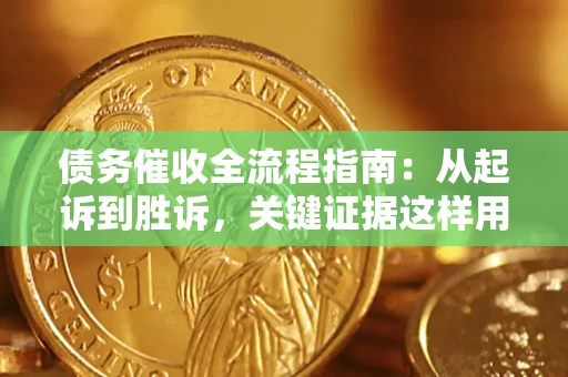 北京债务催收全流程指南：从起诉到胜诉，关键证据这样用