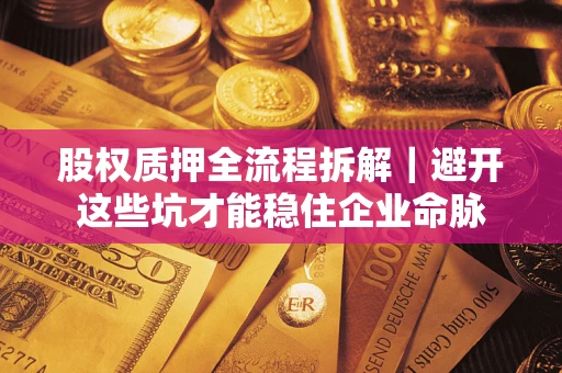 北京股权质押全流程拆解｜避开这些坑才能稳住企业命脉