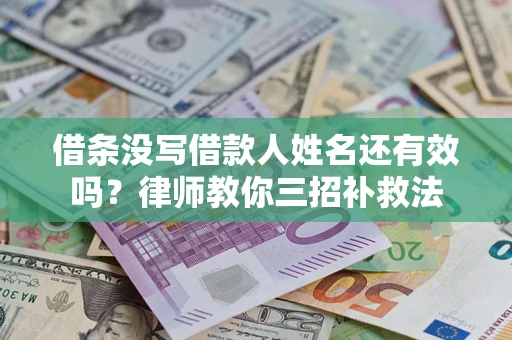 北京借条没写借款人姓名还有效吗？律师教你三招补救法