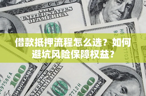 北京借款抵押流程怎么选？如何避坑风险保障权益？