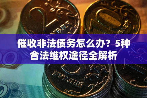 北京催收非法债务怎么办？5种合法维权途径全解析