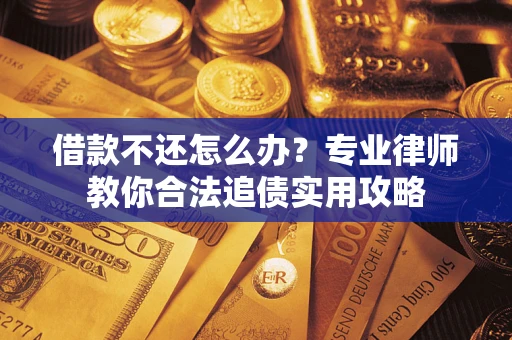 北京借款不还怎么办？专业律师教你合法追债实用攻略
