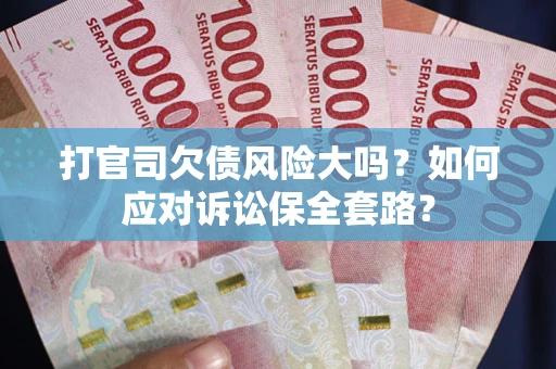 北京打官司欠债风险大吗？如何应对诉讼保全套路？