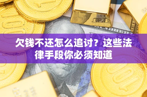 北京欠钱不还怎么追讨？这些法律手段你必须知道