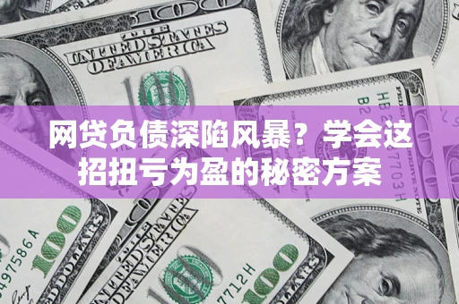 北京网贷负债深陷风暴？学会这招扭亏为盈的秘密方案