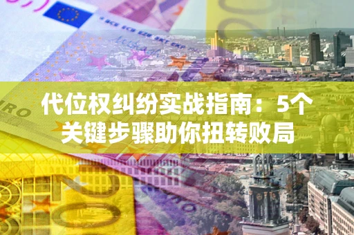 北京代位权纠纷实战指南：5个关键步骤助你扭转败局