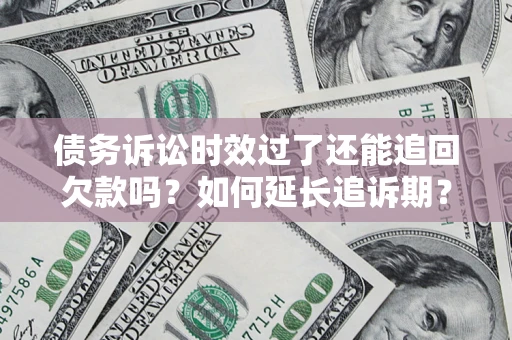 北京债务诉讼时效过了还能追回欠款吗？如何延长追诉期？