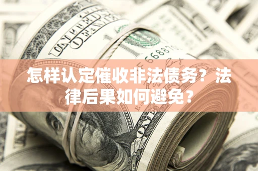 北京怎样认定催收非法债务？法律后果如何避免？