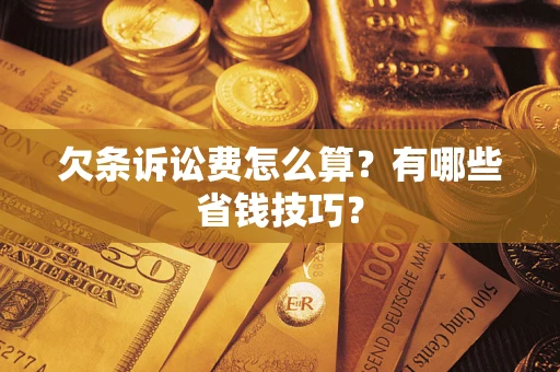 北京欠条诉讼费怎么算？有哪些省钱技巧？