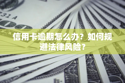 北京信用卡逾期怎么办？如何规避法律风险？